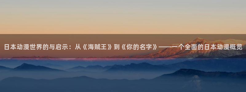 78动漫网打不开：日本动漫世界的与启示：从《海贼王》到《你的名字》——一个全面的日本动漫概览