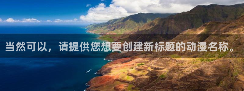 78动漫app：当然可以，请提供您想要创建新标题的动漫名称。